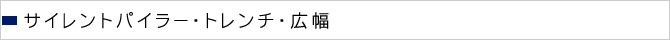 サイレントパイラー・トレンチ・広幅